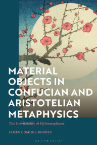 Title: Material Objects in Confucian and Aristotelian Metaphysics: The Inevitability of Hylomorphism, Author: James Dominic Rooney