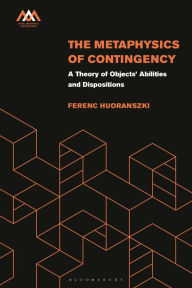 Title: The Metaphysics of Contingency: A Theory of Objects' Abilities and Dispositions, Author: Ferenc Huoranszki