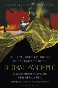 Title: Deleuze, Guattari and the Schizoanalysis of the Global Pandemic: Revolutionary Praxis and Neoliberal Crisis, Author: Saswat Samay Das