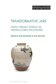 Title: Transformative Jars: Asian Ceramic Vessels as Transcultural Enclosures, Author: Anna Grasskamp