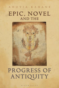 Title: Epic, Novel and the Progress of Antiquity, Author: Ahuvia Kahane