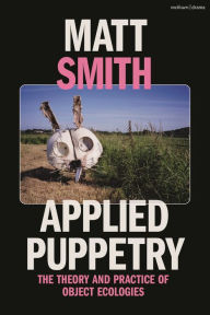 Title: Applied Puppetry: The Theory and Practice of Object Ecologies, Author: Matt Smith