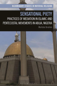 Title: Sensational Piety: Practices of Mediation in Islamic and Pentecostal Movements in Abuja, Nigeria, Author: Murtala Ibrahim