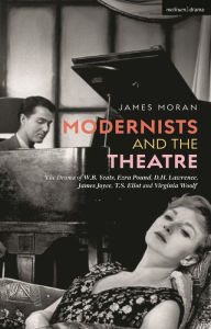 Title: Modernists and the Theatre: The Drama of W.B. Yeats, Ezra Pound, D.H. Lawrence, James Joyce, T.S. Eliot and Virginia Woolf, Author: James Moran