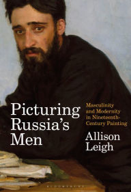 Title: Picturing Russia's Men: Masculinity and Modernity in Nineteenth-Century Painting, Author: Allison Leigh