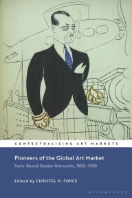 Title: Pioneers of the Global Art Market: Paris-Based Dealer Networks, 1850-1950, Author: Christel H. Force