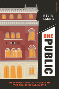 Title: One Public: New York's Public Theater in the Era of Oskar Eustis, Author: Kevin Landis