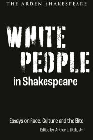 Title: White People in Shakespeare: Essays on Race, Culture and the Elite, Author: Arthur L. Little