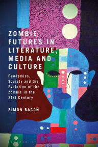 Title: Zombie Futures in Literature, Media and Culture: Pandemics, Society and the Evolution of the Undead in the 21st Century, Author: Simon Bacon