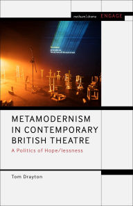 Title: Metamodernism in Contemporary British Theatre: A Politics of Hope/lessness, Author: Tom Drayton