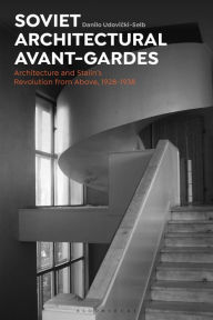 Title: Soviet Architectural Avant-Gardes: Architecture and Stalin's Revolution from Above, 1928-1938, Author: Danilo Udovicki-Selb