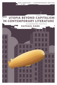 Title: Utopia Beyond Capitalism in Contemporary Literature: A Commons Poetics, Author: Raphael Kabo