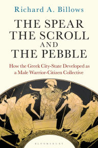 Title: The Spear, the Scroll, and the Pebble: How the Greek City-State Developed as a Male Warrior-Citizen Collective, Author: Richard A. Billows