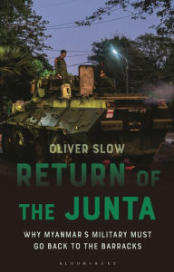 Title: Return of the Junta: Why Myanmar's Military Must go Back to the Barracks, Author: Oliver Slow