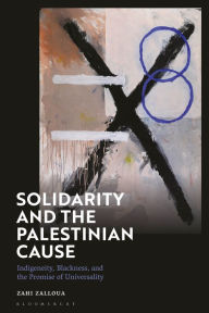 Title: Solidarity and the Palestinian Cause: Indigeneity, Blackness, and the Promise of Universality, Author: Zahi Zalloua