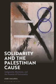 Title: Solidarity and the Palestinian Cause: Indigeneity, Blackness, and the Promise of Universality, Author: Zahi Zalloua