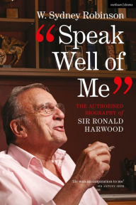 Title: Speak Well of Me: The Authorised Biography of Ronald Harwood, Author: W. Sydney Robinson