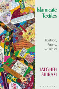 Title: Islamicate Textiles: Fashion, Fabric, and Ritual, Author: Faegheh Shirazi