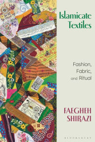 Title: Islamicate Textiles: Fashion, Fabric, and Ritual, Author: Faegheh Shirazi