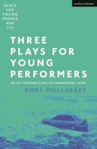 Title: Three Plays for Young Performers: On The Threshing Floor; The Grandfathers; Flood, Author: Rory Mullarkey