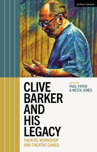 Title: Clive Barker and His Legacy: Theatre Workshop and Theatre Games, Author: Paul Fryer