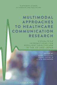 Title: Multimodal Approaches to Healthcare Communication Research: Visualising Interactions for Resilient Healthcare in the UK and Japan, Author: Keiko Tsuchiya