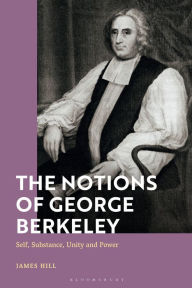 Title: The Notions of George Berkeley: Self, Substance, Unity and Power, Author: James Hill