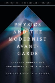 Title: Physics and the Modernist Avant-Garde: Quantum Modernisms and Modernist Relativities, Author: Rachel Fountain Eames