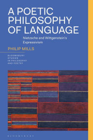 Title: A Poetic Philosophy of Language: Nietzsche and Wittgenstein's Expressivism, Author: Philip Mills