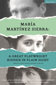 Title: María Martínez Sierra: A Great Playwright Hidden in Plain Sight: Three Plays from Spanish Theatre's Silver Age, Author: María Martínez Sierra