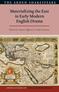 Title: Materializing the East in Early Modern English Drama, Author: Murat Ögütcü
