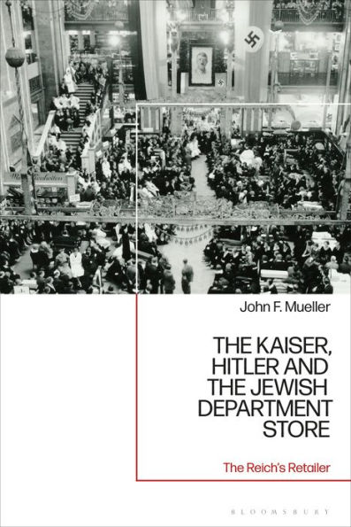 The Kaiser, Hitler and the Jewish Department Store: The Reich's Retailer