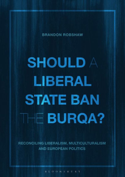 Should a Liberal State Ban the Burqa?: Reconciling Liberalism, Multiculturalism and European Politics