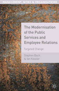 Title: The Modernisation of the Public Services and Employee Relations: Targeted Change, Author: Stephen Bach