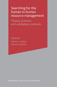 Title: Searching for the Human in Human Resource Management: Theory, Practice and Workplace Contexts, Author: Sharon Bolton