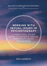 Title: Working with Sexual Issues in Psychotherapy: A Practical Guide Using a Systemic Social Constructionist Framework, Author: Desa Markovic