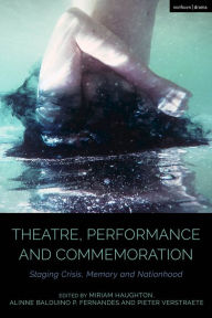 Title: Theatre, Performance and Commemoration: Staging Crisis, Memory and Nationhood, Author: Miriam Haughton