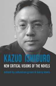 Title: Kazuo Ishiguro: New Critical Visions of the Novels, Author: Sebastian Groes
