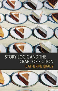 Title: Story Logic and the Craft of Fiction, Author: Catherine Brady