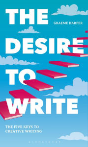 Title: The Desire to Write: The Five Keys to Creative Writing, Author: Graeme Harper