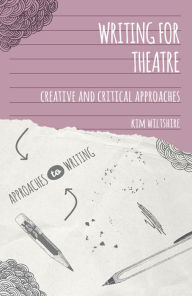 Title: Writing for Theatre: Creative and Critical Approaches, Author: Kim Wiltshire
