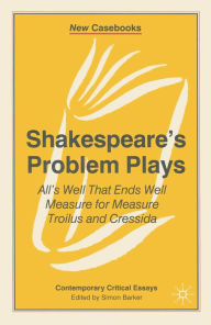 Title: Shakespeare's Problem Plays: All's Well That Ends Well, Measure for Measure, Troilus and Cressida, Author: Simon Barker