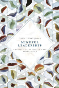 Title: Mindful Leadership: A Guide for the Health Care Professions, Author: Christopher Johns