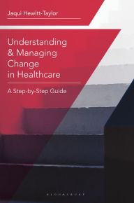 Title: Understanding and Managing Change in Healthcare: A Step-by-Step Guide, Author: Jaqui Hewitt-Taylor
