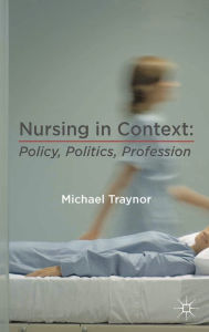 Title: Nursing in Context: Policy, Politics, Profession, Author: Michael Traynor