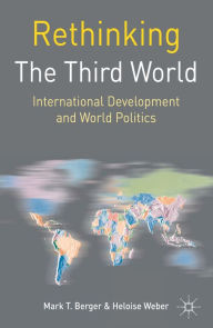 Title: Rethinking the Third World: International Development and World Politics, Author: Mark T Berger