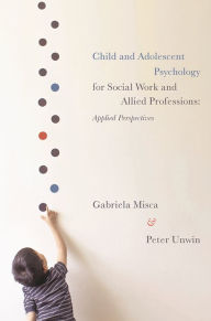 Title: Child and Adolescent Psychology for Social Work and Allied Professions: Applied Perspectives, Author: Gabriela Misca