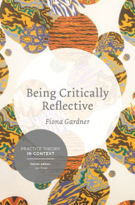 Title: Being Critically Reflective: Engaging in Holistic Practice, Author: Fiona Gardner