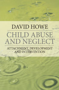 Title: Child Abuse and Neglect: Attachment, Development and Intervention, Author: David Howe