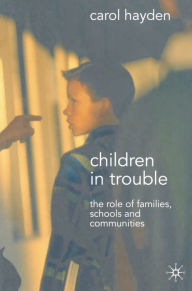 Title: Children in Trouble: The Role of Families, Schools and Communities, Author: Carol Hayden